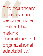 The healthcare industry can become more resilient by making commitments to organizational adaptability.