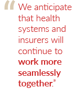 We anticipate that health systems and insurers will continue to work more seamlessly together.