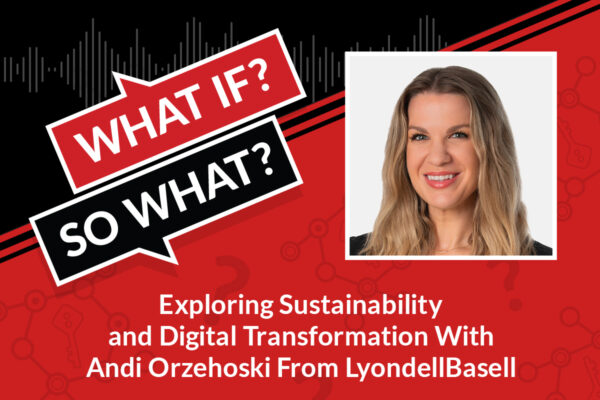 what if, so what podcast logo. a headshot of Andi Orzehoski and the words: exploring sustainability and digital transformation with Andi Orzehoski from LyondellBasell