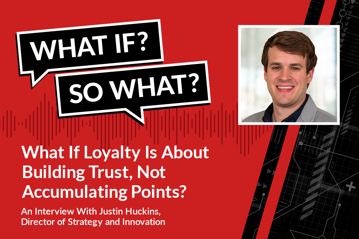 What If Loyalty Is About Building Trust, Not Accumulating Points? An Interview with Justin Huckins / Blogs / Perficient