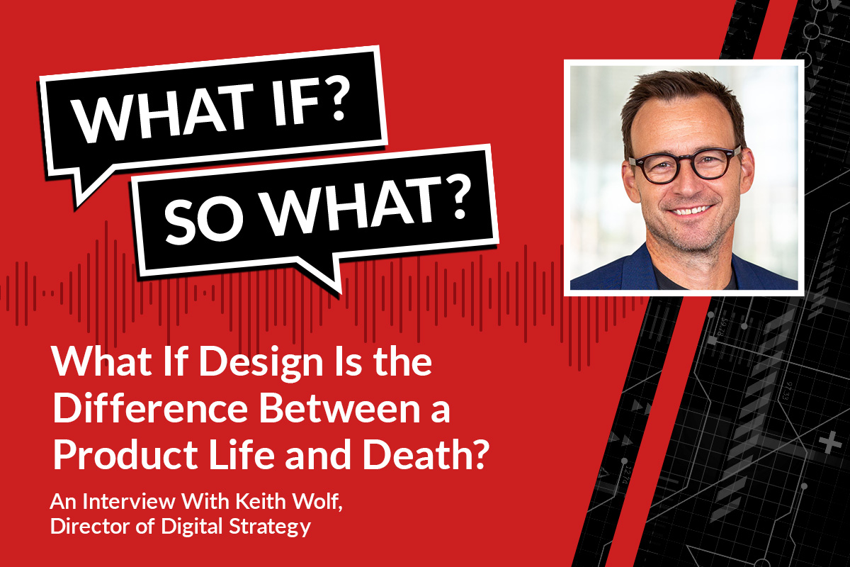 What If Design Is the Difference Between a Product’s Life or Death? An Interview with Keith Wolf / Blogs / Perficient
