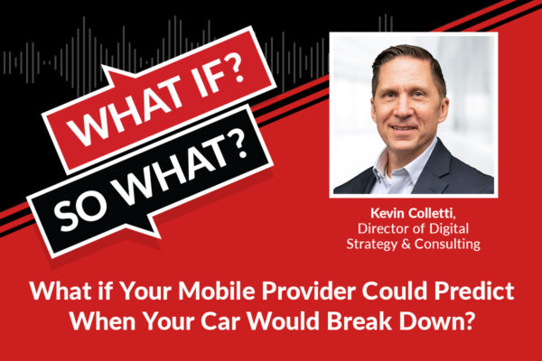 Wisw S6e13 Ep54 Blog, What if your mobile provider could predict when your car would break down? Kevin Colletti, Director of Digital Strategy and Consulting