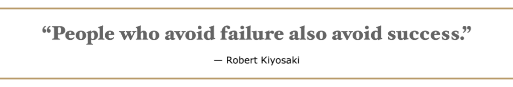 People who avoid failure also avoid success. – Robert Kiyosaki