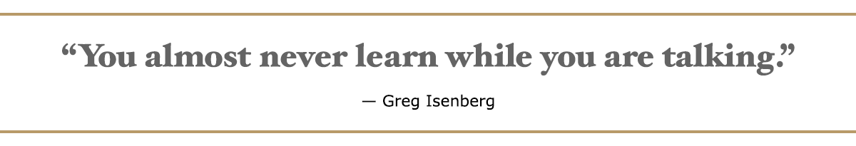 Quote from Greg Isenberg: You almost never learn while you are talking.