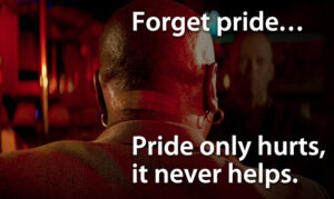 Forget pride… Pride only hurts, it never helps.