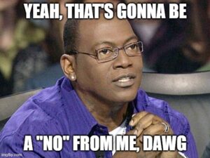 A meme of Randy Jackson from "American Idol" saying "Yeah, that's gonna be a 'No' from me, dawg"
