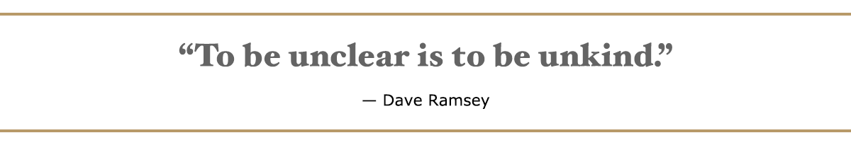 "To be unclear is to be unkind." - Dave Ramsey